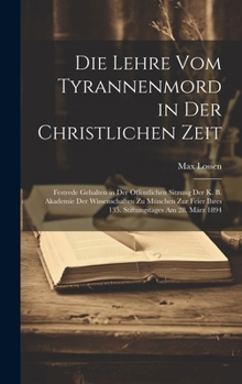 Hardcover Die Lehre Vom Tyrannenmord in Der Christlichen Zeit: Festrede Gehalten in Der Öffentlichen Sitzung Der K. B. Akademie Der Wissenschaften Zu München Zu [German] Book