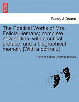 Paperback The Poetical Works of Mrs. Felicia Hemans; complete ... new edition, with a critical preface, and a biographical memoir. [With a portrait.] Book