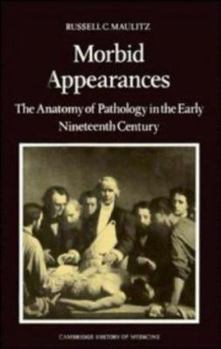 Morbid Appearances: The Anatomy of Pathology in the Early Nineteenth Century (Cambridge Studies in the History of Medicine) - Book  of the Cambridge Studies in the History of Medicine