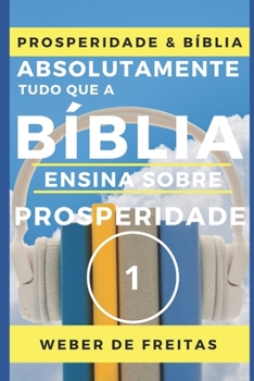 ABSOLUTAMENTE TUDO QUE A B�BLIA ENSINA SOBRE PROSPERIDADE - Volume 1 (N�VEL B�SICO): Gozando A Vida Abundante - Construindo a Vida Como um Sonho Real
