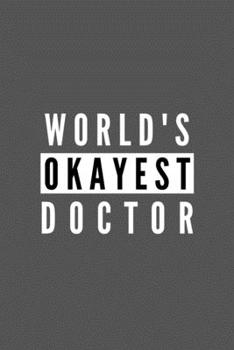 World's Okayest Doctor: Funny Appreciation Journal Gift For Him / Her Softback Writing Book Notebook (6" x 9") 120 Lined Pages