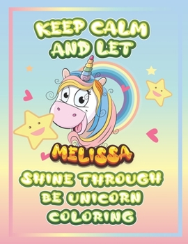 keep calm and let Melissa shine through the unicorn coloring: The Unicorn coloring book is a very nice gift for any child named Melissa