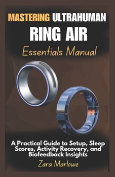 Paperback Mastering Ultrahuman Ring Air Essentials Manual: A Practical Guide to Setup, Sleep Scores, Activity Recovery, and Biofeedback Insights Book