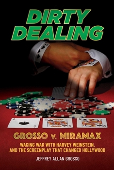 Dirty Dealing: Grosso v. Miramax—Waging War with Harvey Weinstein and the Screenplay that Changed Hollywood