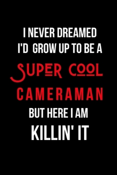 Paperback I Never Dreamed I'd Grow Up to Be a Super Cool Cameraman But Here I am Killin' It: Inspirational Quotes Blank Lined Journal Book