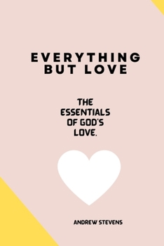 Paperback Everything But Love: The Essentials of God's Love Book