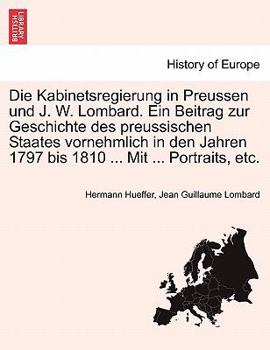 Paperback Die Kabinetsregierung in Preussen Und J. W. Lombard. Ein Beitrag Zur Geschichte Des Preussischen Staates Vornehmlich in Den Jahren 1797 Bis 1810 ... M [German] Book