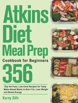Atkins Diet Meal Prep Cookbook for Beginners: 365-Day No-Fuss, Low-Carb Recipes for Tasty Make-Ahead Meals to Burn Fat, Loss Weight and Boost Energy