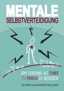Mentale Selbstverteidigung: Vom Geheimnis als feiner Mensch zu �berleben!