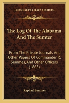 Paperback The Log Of The Alabama And The Sumter: From The Private Journals And Other Papers Of Commander R. Semmes, And Other Officers (1865) Book