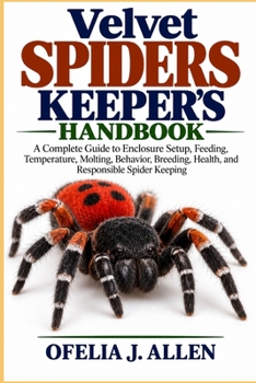 Velvet Spiders Keeper’s Handbook: A Complete Guide to Enclosure Setup, Feeding, Temperature, Molting, Behavior, Breeding, Health, and Responsible Spider Keeping