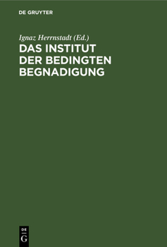 Das Institut Der Bedingten Begnadigung: Ein Hilfsbuch Zur Bearbeitung Von Strafaussetzungssachen Mit Beispielen, Verf�gungsentw�rfen Und Formularen. F�r Die Preu�ische Praxis