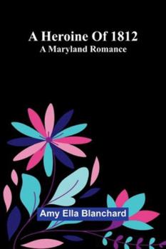 A Heroine Of 1812: A Maryland Romance
