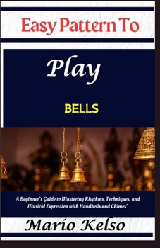 Paperback Easy Pattern To Play bells: A Beginner's Guide to Mastering Rhythms, Techniques, and Musical Expression with Handbells and Chimes" Book