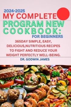 MY COMPLETE PROGRAM NEW COOKBOOK: FOR BEGINNERS 2024-2025: 365day Simple, easy, delicious,nutritious recipes to fight and reduce your weight perfectly well-being.