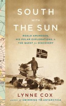 Hardcover South with the Sun: Roald Amundsen, His Polar Explorations, and the Quest for Discovery Book