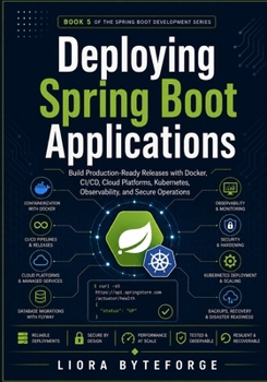 Deploying Spring Boot Applications: Build Production-Ready Releases with Docker, CI/CD, Cloud Platforms, Kubernetes, Observability, and Secure Operations (Spring Boot Development Series)