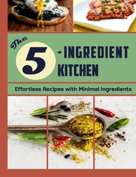 Paperback The 5-Ingredient Kitchen: Effortless Recipes with Minimal Ingredients Book