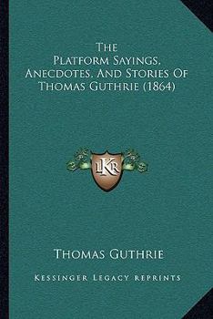 Paperback The Platform Sayings, Anecdotes, And Stories Of Thomas Guthrie (1864) Book