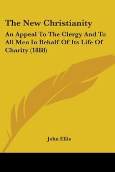 The new Christianity: an appeal to the clergy and to all men in behalf of its life of charity