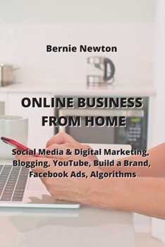 Online Business from Home: Social Media & Digital Marketing, Blogging, YouTube, Build a Brand, Facebook Ads, Algorithms