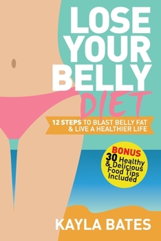 Paperback Lose Your Belly Diet: 12 Steps to Blast Belly Fat & Live A Healthier Life! (BONUS: 30 Healthy & Delicious Food Tips Included) Book