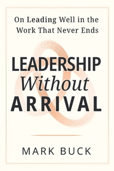 Paperback Leadership Without Arrival: On Leading Well in the Work That Never Ends Book