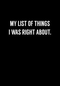 My List Of Things I Was Right About.: Funny Gag Gifts For Coworkers Notebook (Dot Grid Journal & Weekly Planner)