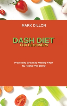 Dash Diet for Beginners: Preventing by Eating Healthy Food for Health Well-Being