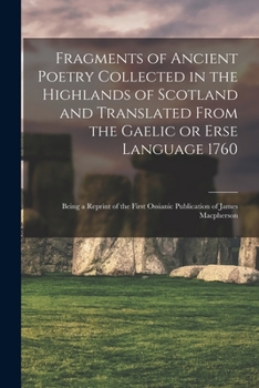 Paperback Fragments of Ancient Poetry Collected in the Highlands of Scotland and Translated From the Gaelic or Erse Language 1760; Being a Reprint of the First Book