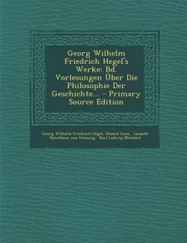 Paperback Georg Wilhelm Friedrich Hegel's Werke: Bd. Vorlesungen Uber Die Philosophie Der Geschichte... [German] Book