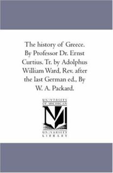 Paperback The History of Greece. by Professor Dr. Ernst Curtius. Tr. by Adolphus William Ward, Rev. After the Last German Ed., by W. A. Packard. Vol. 3 Book