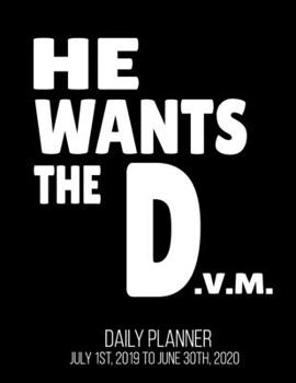 He Wants The D.V.M Daily Planner July 1st, 2019 To June 30th, 2020: Graduation Doctor Veterinary Medicine Vet Veterinarian Daily Planner