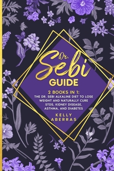 Dr. Sebi Guide: 2 Books in 1: The Dr. Sebi Alkaline Diet to Lose Weight and Naturally Cure STDs, Kidney Disease, Asthma, and Diabetes