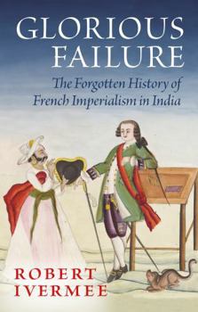 Hardcover Glorious Failure: The Forgotten History of French Imperialism in India Book