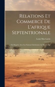 Hardcover Relations Et Commerce De L'afrique Septentrionale: Ou Magreb, Avec Les Nations Chrétiennes Au Moyen Âge [French] Book