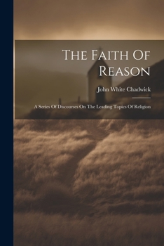 Paperback The Faith Of Reason: A Series Of Discourses On The Leading Topics Of Religion Book