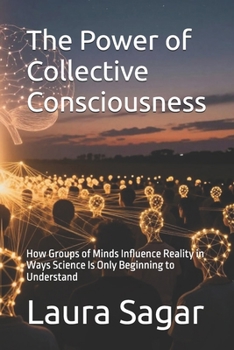 The Power of Collective Consciousness: How Groups of Minds Influence Reality in Ways Science Is Only Beginning to Understand