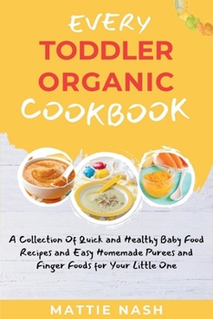 Paperback Every Toddler Organic Cookbook: A Collection OF Quick and Healthy Baby Food Recipes and Easy Homemade Purees and Finger Foods for Your Little One Book