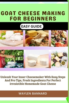 Paperback Goat Cheese Making for Beginners Easy Guide: Unleash Your Inner Cheesemaker With Easy Steps And Pro Tips, Fresh Ingredients For Perfect Irresistible H Book