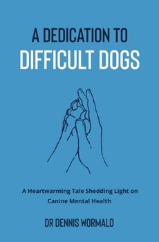 Paperback A Dedication To Difficult Dogs: A Heartwarming Tale Shedding Light on Canine Mental Health Book
