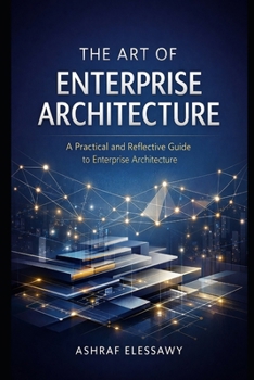Paperback The Art of Enterprise Architecture: A Practical and Reflective Guide to Enterprise Architecture Book