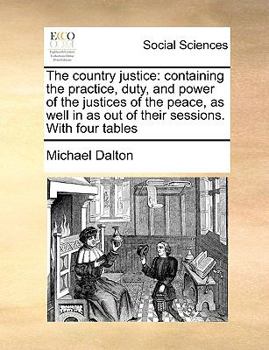 Paperback The country justice: containing the practice, duty, and power of the justices of the peace, as well in as out of their sessions. With four Book