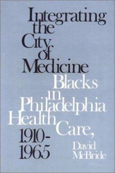 Hardcover Integrating the City of Medicine: Blacks in Philadelphia Health Care, 1910-1965 Book