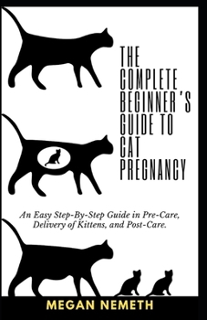 Paperback The Complete Beginner's Guide To Cat Pregnancy: An Easy Step-By-Step Guide in Pre-Care, Delivery of Kittens, and Post-Care. Book