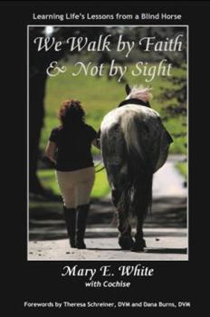 Paperback We Walk by Faith & Not by Sight: Learning Life's Lessons from a Blind Horse Book