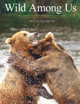 Hardcover Wild Among Us: True Adventures of a Female Wildlife Photographer Who Stalks Bears, Wolves, Mountain Lions, Wild Horses and Other Ellu Book