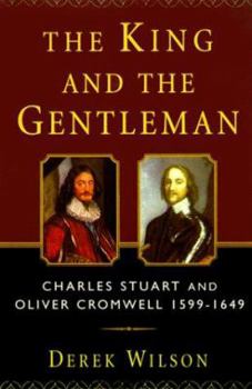 Hardcover The King and the Gentleman: Charles Stuart and Oliver Cromwell, 1599-1649 Book