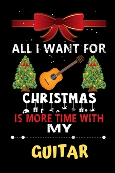 Paperback All I want for Christmas is more time with my Guitar: Christmas Gift for Guitar Lovers, Guitar Lovers Journal / Notebook / Diary / Thanksgiving & Chri Book