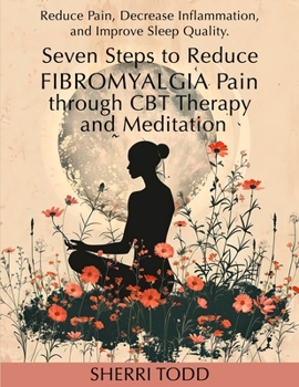 Paperback Seven Steps to Reduce Fibromyalgia Pain through CBT Therapy and Meditation: Reduce Pain, Decrease Inflammation, and Improve Sleep Quality. Book